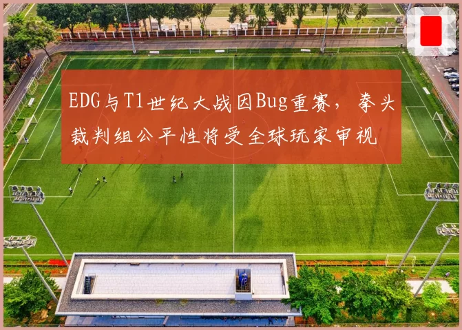 EDG与T1世纪大战因Bug重赛，拳头裁判组公平性将受全球玩家审视