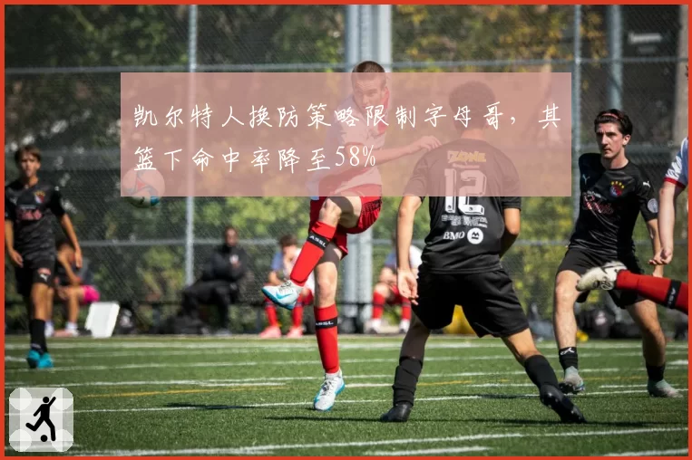 凯尔特人换防策略限制字母哥,其篮下命中率降至58%