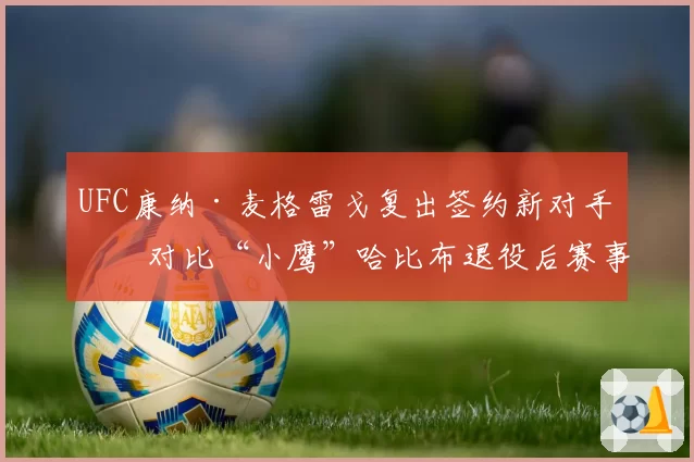 UFC康纳·麦格雷戈复出签约新对手，对比“小鹰”哈比布退役后赛事关注度变化