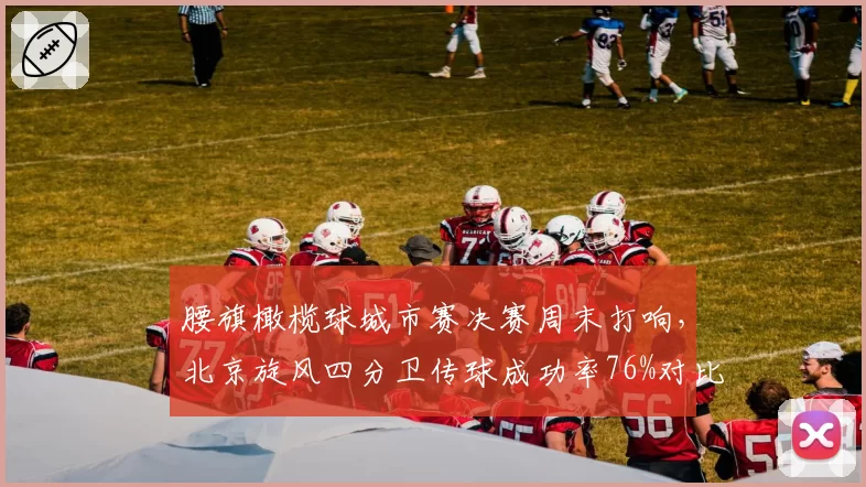 腰旗橄榄球城市赛决赛周末打响，北京旋风四分卫传球成功率76%对比上海烈焰地面冲球码数成双核博弈__br_