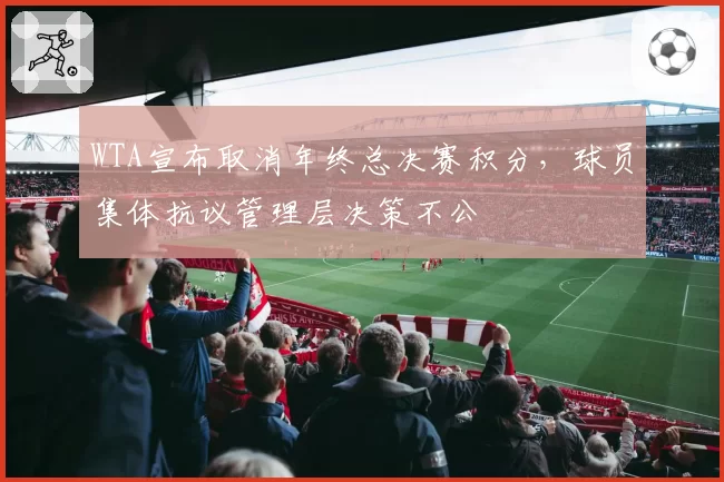 WTA宣布取消年终总决赛积分，球员集体抗议管理层决策不公