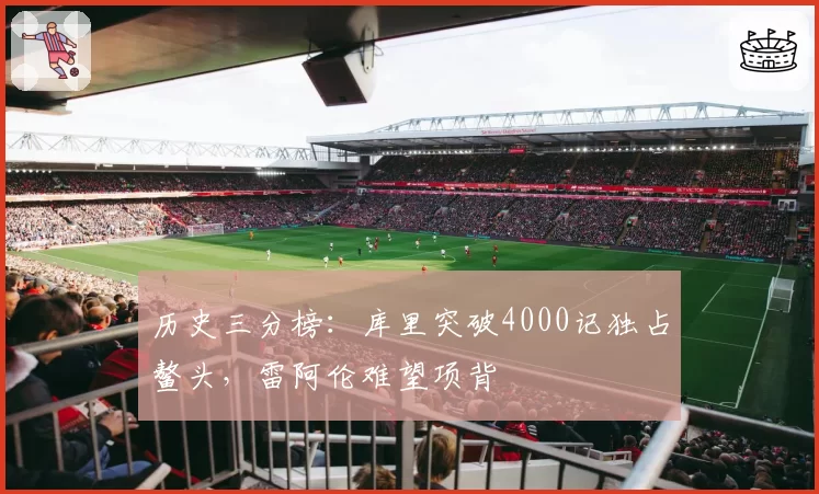 历史三分榜:库里突破4000记独占鳌头,雷阿伦难望项背