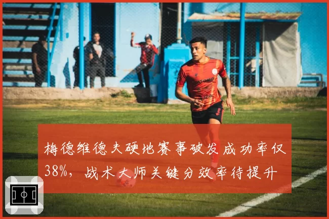 梅德维德夫硬地赛事破发成功率仅38%，战术大师关键分效率待提升