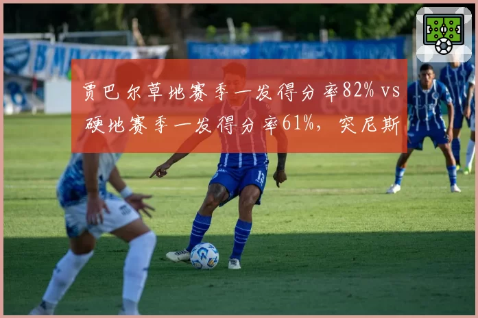 贾巴尔草地赛季一发得分率82% vs 硬地赛季一发得分率61%，突尼斯名将场地适应性差异成美网种子炸弹