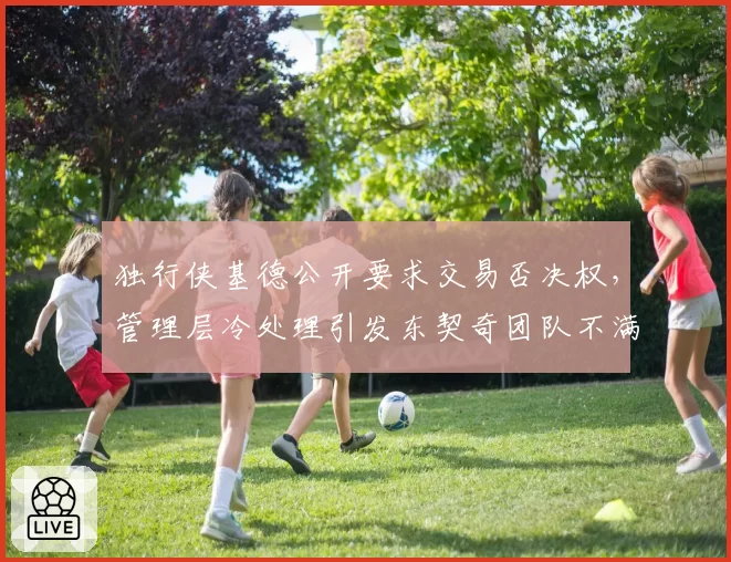 独行侠基德公开要求交易否决权，管理层冷处理引发东契奇团队不满