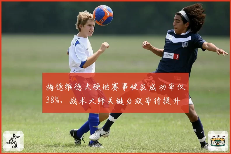 梅德维德夫硬地赛事破发成功率仅38%，战术大师关键分效率待提升
