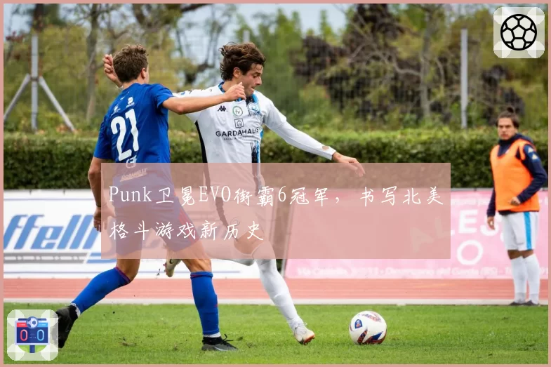 Punk卫冕EVO街霸6冠军,书写北美格斗游戏新历史