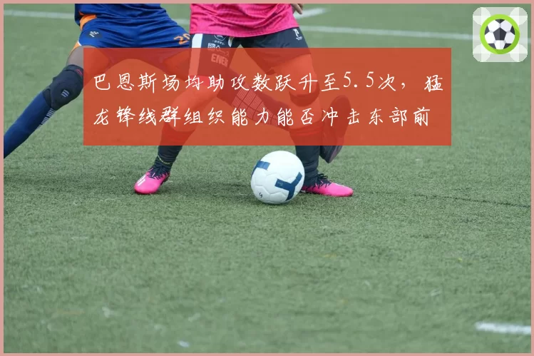 巴恩斯场均助攻数跃升至5.5次，猛龙锋线群组织能力能否冲击东部前四？